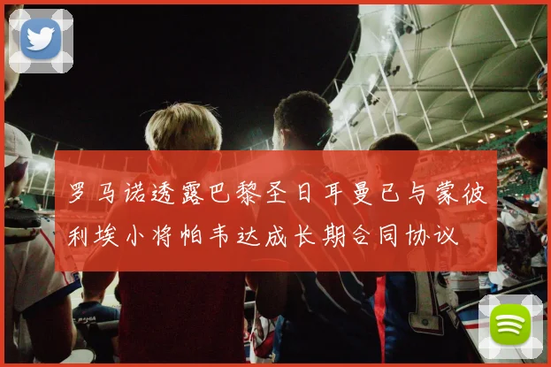 罗马诺透露巴黎圣日耳曼已与蒙彼利埃小将帕韦达成长期合同协议