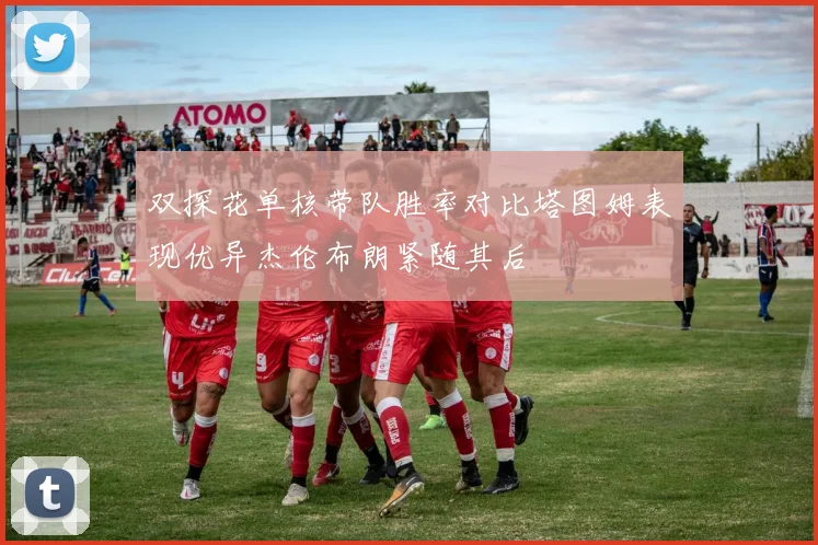 双探花单核带队胜率对比塔图姆表现优异杰伦布朗紧随其后