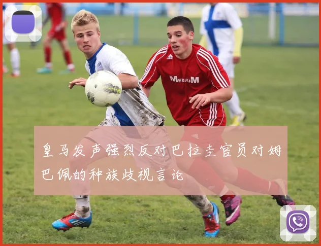 皇马发声强烈反对巴拉圭官员对姆巴佩的种族歧视言论
