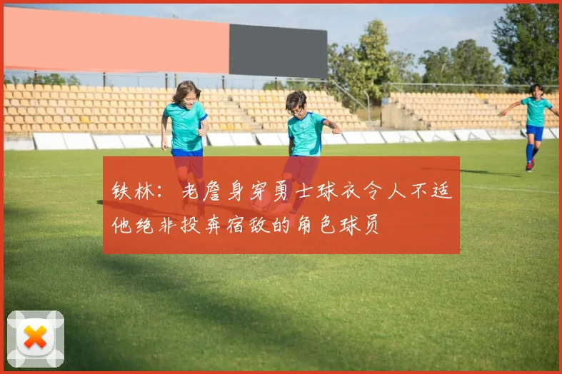 铁林：老詹身穿勇士球衣令人不适他绝非投奔宿敌的角色球员