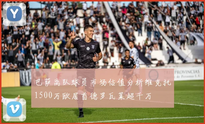 巴萨离队球员市场估值分析维克托1500万欧居首德罗瓦莱超千万